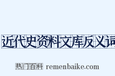 近代史资料文库反义词是什么意思的图片